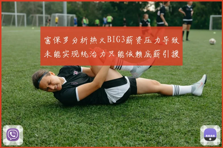 富保罗分析热火BIG3薪资压力导致未能实现统治力只能依赖底薪引援