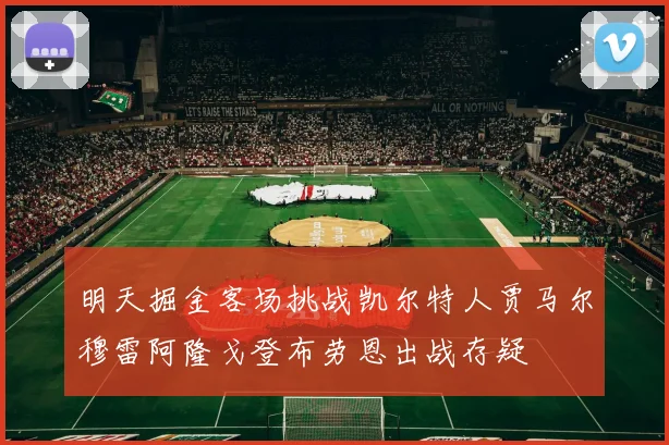 明天掘金客场挑战凯尔特人贾马尔穆雷阿隆戈登布劳恩出战存疑
