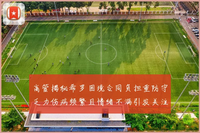 高管揭秘希罗困境合同负担重防守乏力伤病频繁且情绪不满引发关注