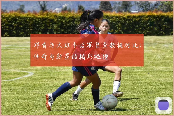 邓肯与文班季后赛首秀数据对比：传奇与新星的精彩碰撞
