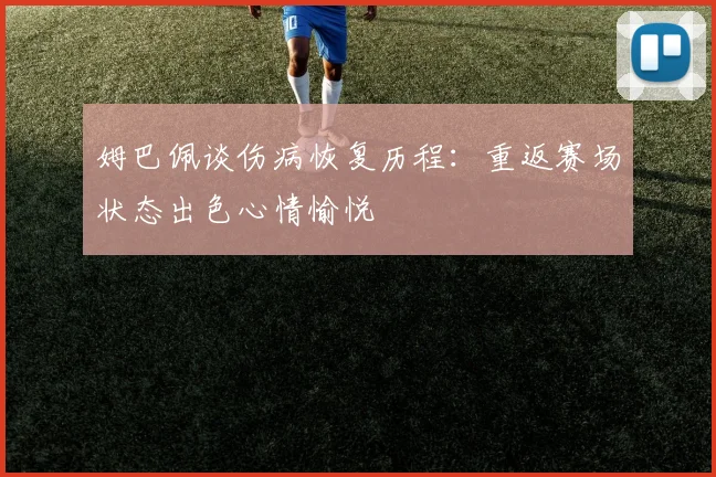 姆巴佩谈伤病恢复历程：重返赛场状态出色心情愉悦