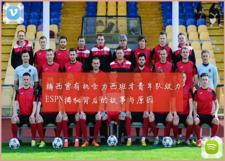 梅西曾有机会为西班牙青年队效力ESPN揭秘背后的故事与原因