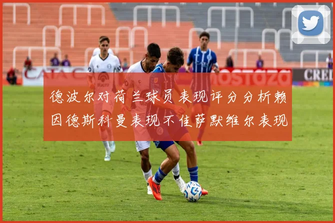德波尔对荷兰球员表现评分分析赖因德斯科曼表现不佳萨默维尔表现出色
