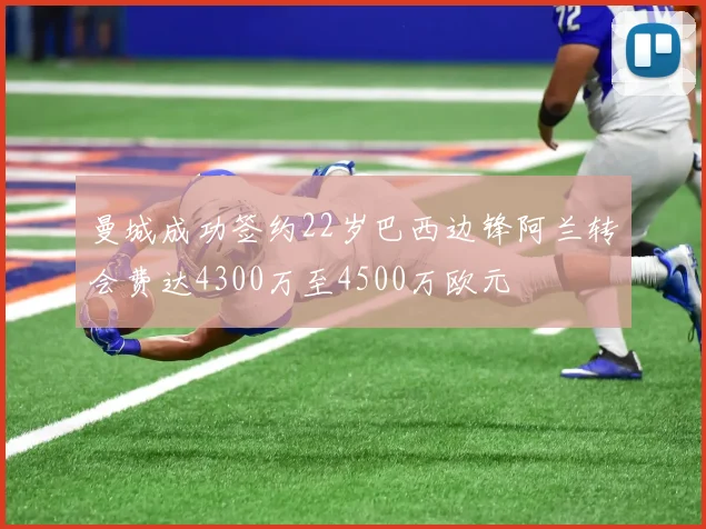 曼城成功签约22岁巴西边锋阿兰转会费达4300万至4500万欧元