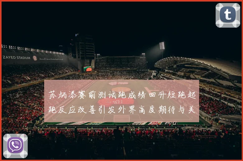 苏炳添赛前测试跑成绩回升短跑起跑反应改善引发外界高度期待与关注