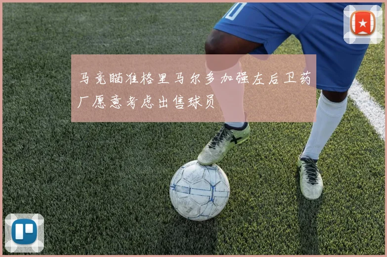 马竞瞄准格里马尔多加强左后卫药厂愿意考虑出售球员