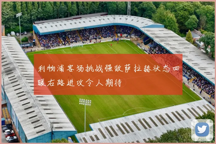 利物浦客场挑战强敌萨拉赫状态回暖右路进攻令人期待