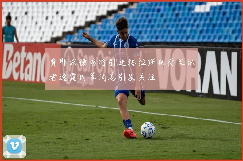 费耶诺德或将引进格拉斯纳荷兰记者透露内幕消息引发关注