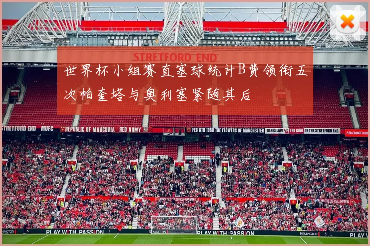 世界杯小组赛直塞球统计B费领衔五次帕奎塔与奥利塞紧随其后