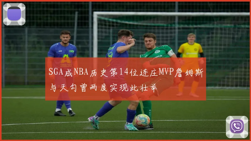 SGA成NBA历史第14位连庄MVP詹姆斯与天勾曾两度实现此壮举