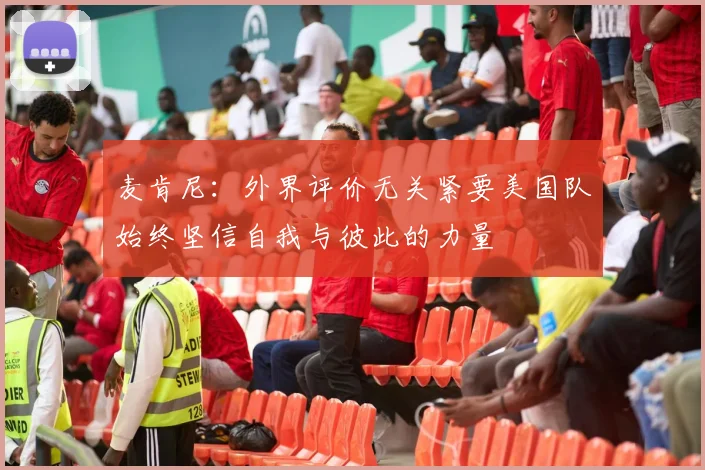 麦肯尼：外界评价无关紧要美国队始终坚信自我与彼此的力量