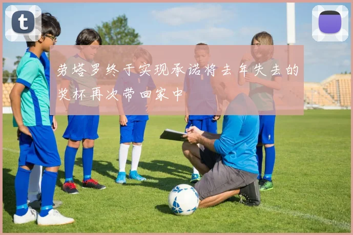 劳塔罗终于实现承诺将去年失去的奖杯再次带回家中
