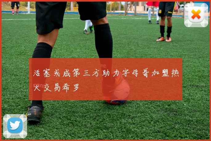 活塞或成第三方助力字母哥加盟热火交易希罗